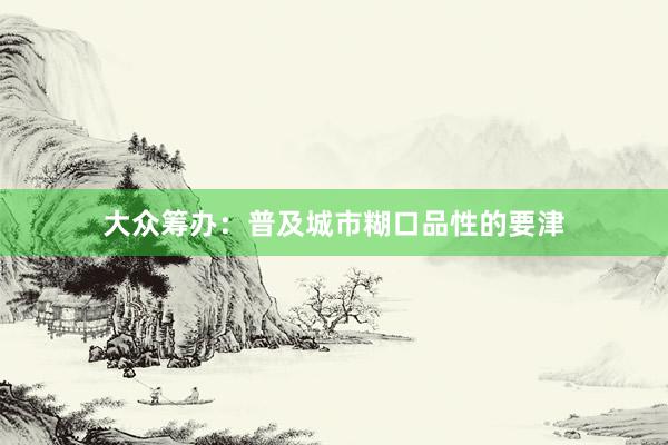 大众筹办：普及城市糊口品性的要津