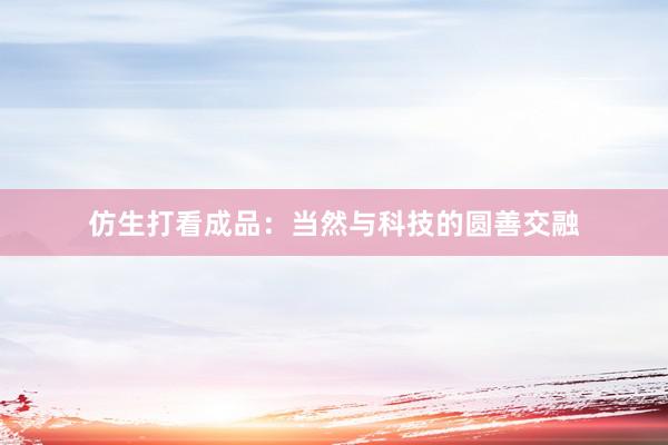 仿生打看成品：当然与科技的圆善交融