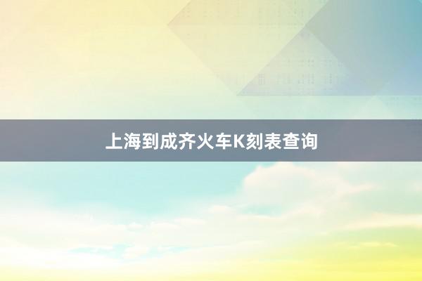 上海到成齐火车K刻表查询