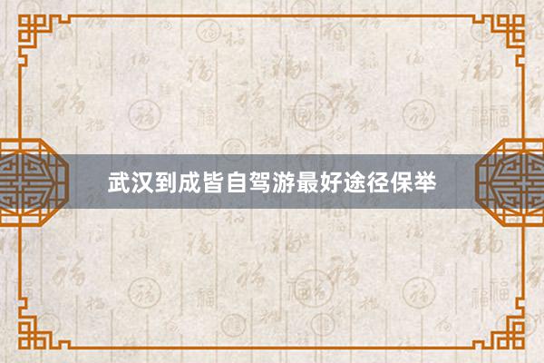 武汉到成皆自驾游最好途径保举