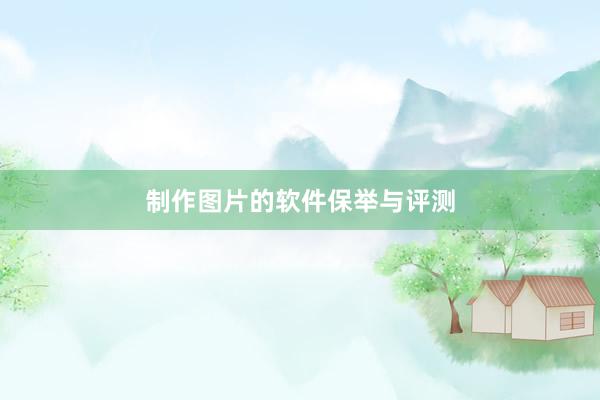 制作图片的软件保举与评测