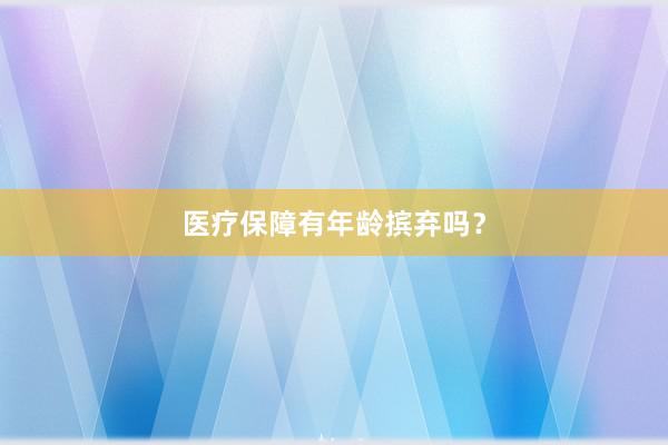 医疗保障有年龄摈弃吗？