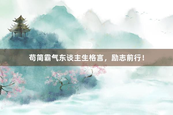 苟简霸气东谈主生格言，励志前行！
